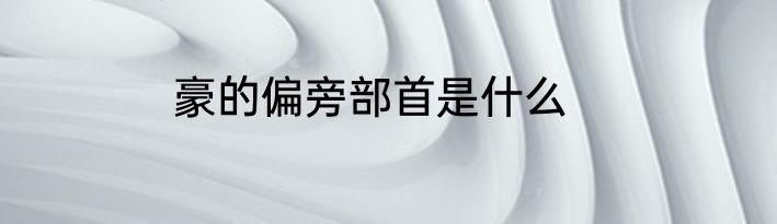 豪的偏旁部首是什么