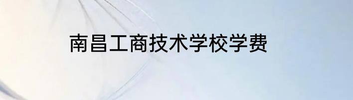 南昌工商技术学校学费