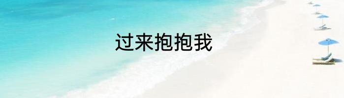 过来抱抱我