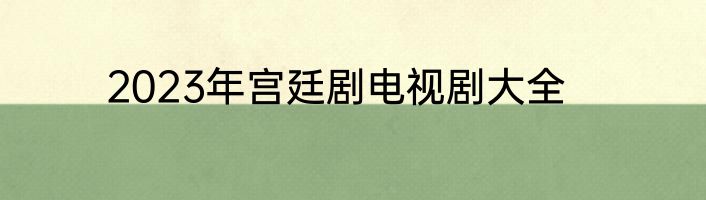 2023年宫廷剧电视剧大全
