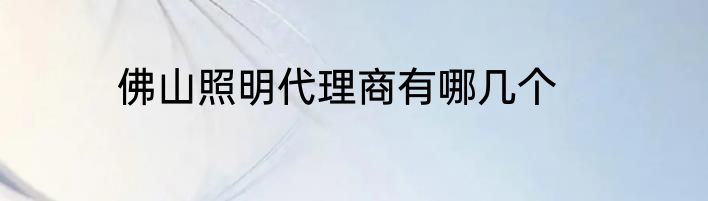 佛山照明代理商有哪几个