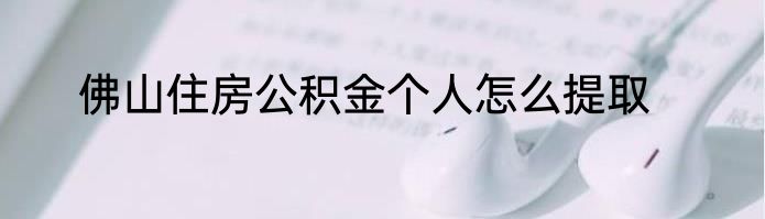 佛山住房公积金个人怎么提取