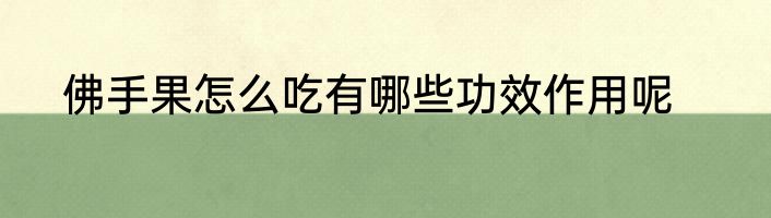 佛手果怎么吃有哪些功效作用呢