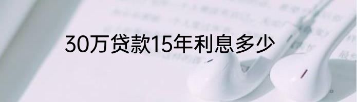 30万贷款15年利息多少