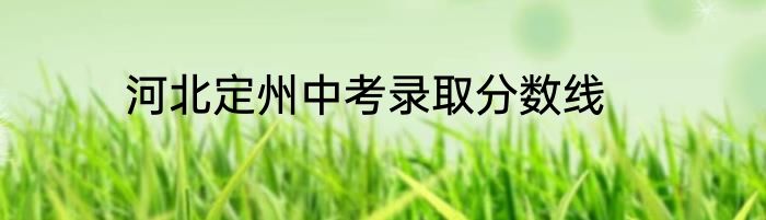 河北定州中考录取分数线