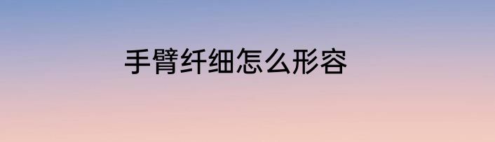 手臂纤细怎么形容