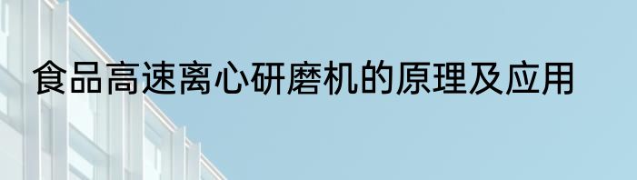 食品高速离心研磨机的原理及应用