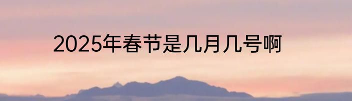 2025年春节是几月几号啊