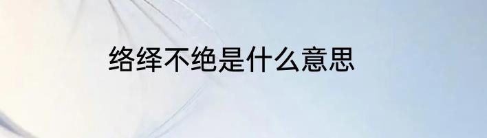 络绎不绝是什么意思
