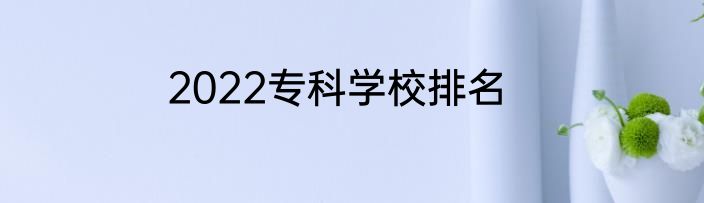 2022专科学校排名