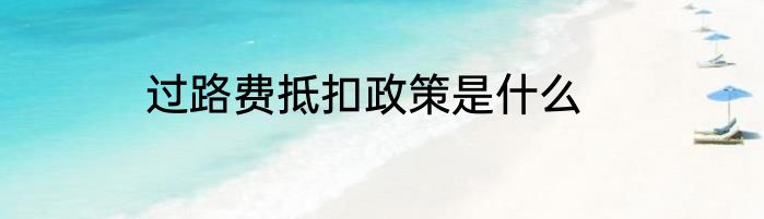 过路费抵扣政策是什么