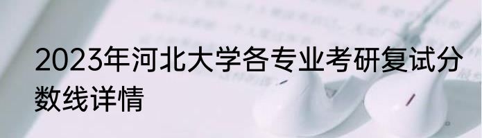 2023年河北大学各专业考研复试分数线详情