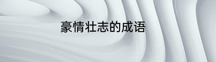 豪情壮志的成语