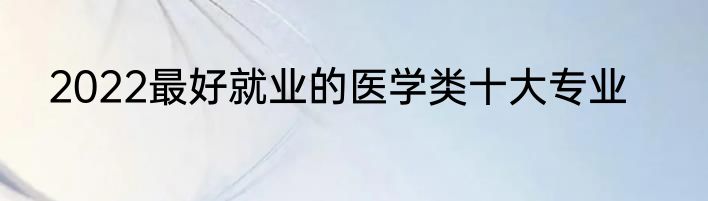 2022最好就业的医学类十大专业