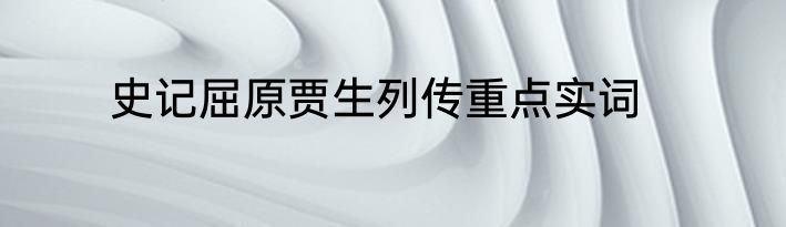 史记屈原贾生列传重点实词