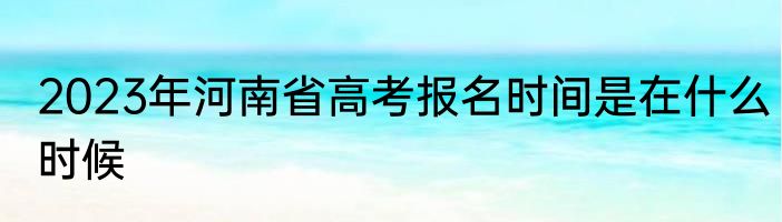 2023年河南省高考报名时间是在什么时候