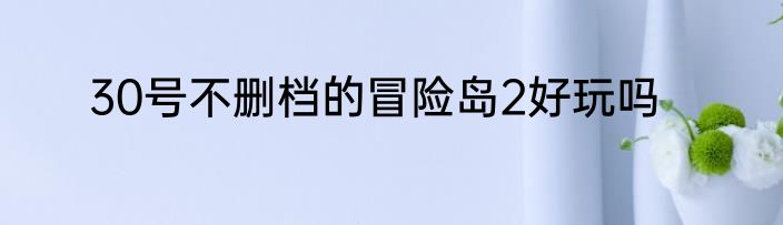 30号不删档的冒险岛2好玩吗
