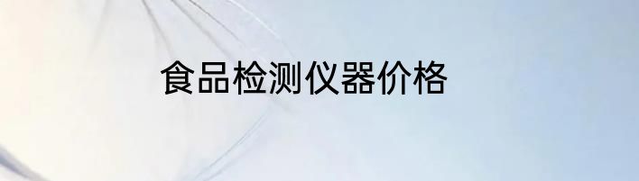 食品检测仪器价格