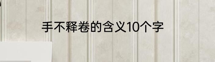 手不释卷的含义10个字
