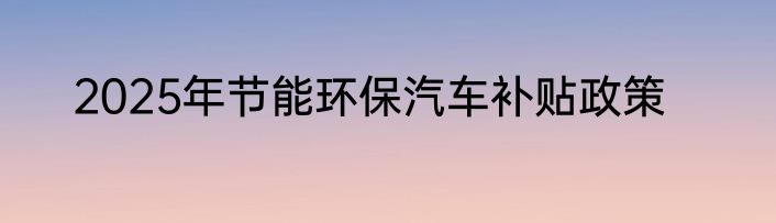 2025年节能环保汽车补贴政策