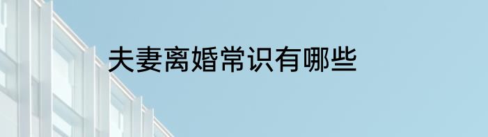夫妻离婚常识有哪些