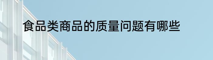 食品类商品的质量问题有哪些