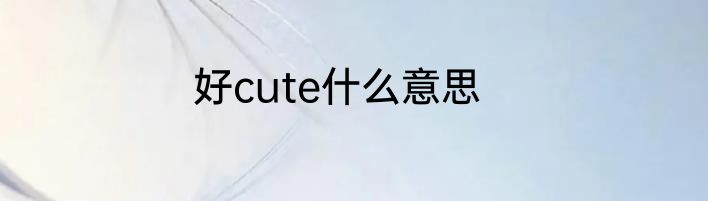 好cute什么意思