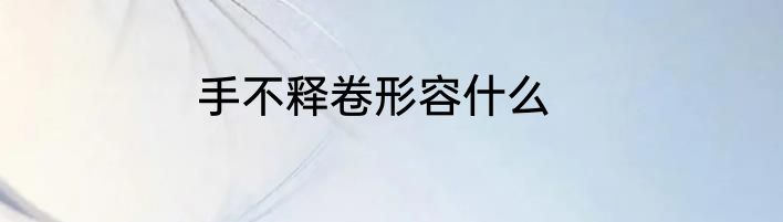 手不释卷形容什么