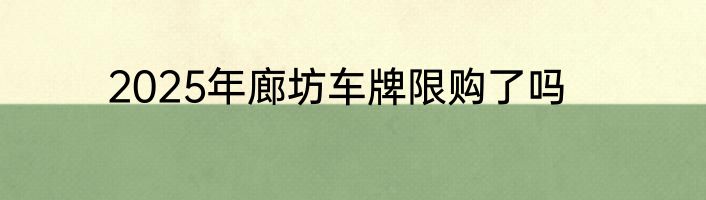 2025年廊坊车牌限购了吗