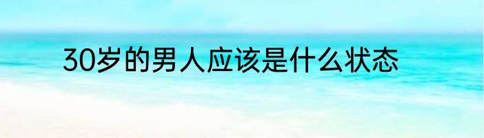 30岁的男人应该是什么状态