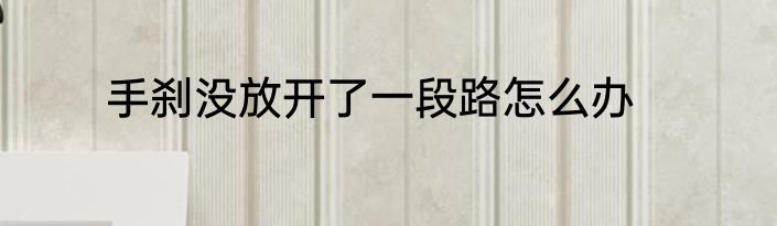 手刹没放开了一段路怎么办