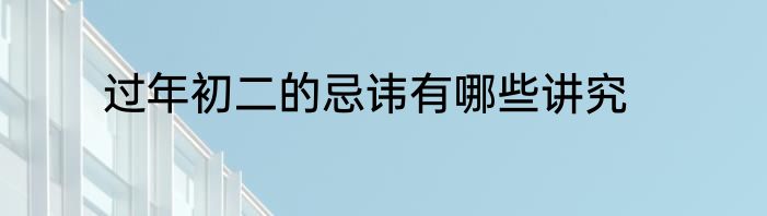 过年初二的忌讳有哪些讲究