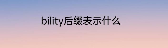 bility后缀表示什么