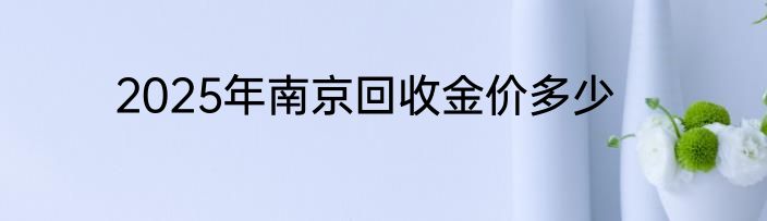 2025年南京回收金价多少