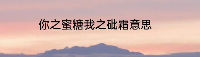 你之蜜糖我之砒霜意思