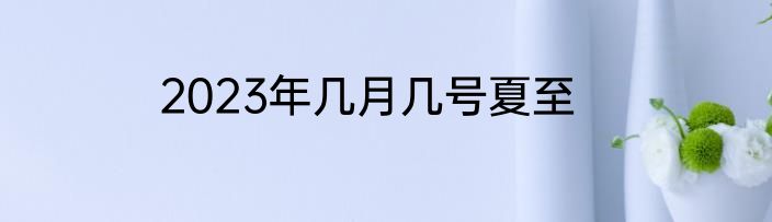 2023年几月几号夏至