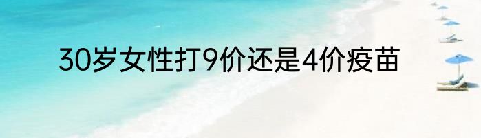 30岁女性打9价还是4价疫苗