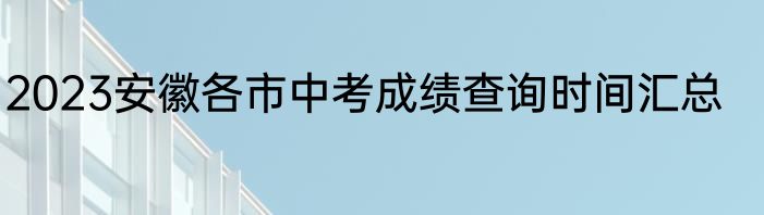 2023安徽各市中考成绩查询时间汇总