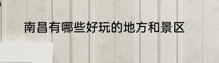 南昌有哪些好玩的地方和景区