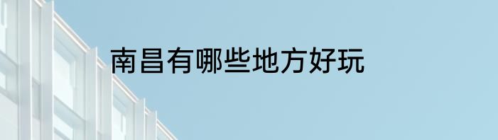 南昌有哪些地方好玩
