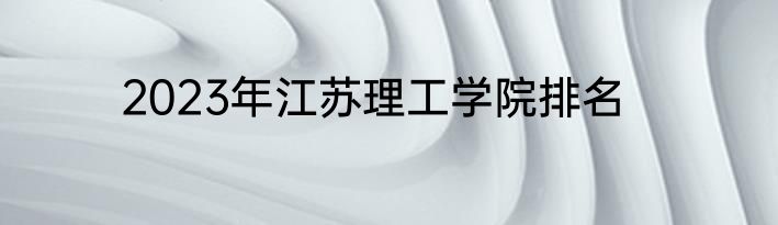 2023年江苏理工学院排名
