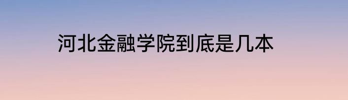河北金融学院到底是几本