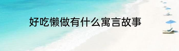 好吃懒做有什么寓言故事