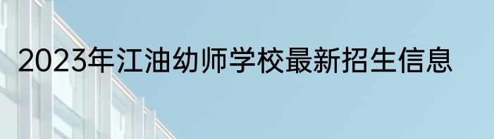 2023年江油幼师学校最新招生信息