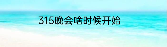 315晚会啥时候开始