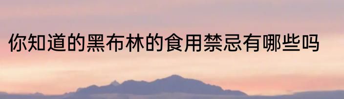 你知道的黑布林的食用禁忌有哪些吗