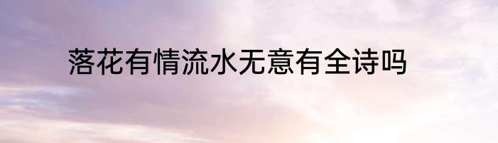 落花有情流水无意有全诗吗