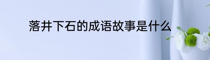 落井下石的成语故事是什么
