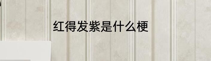 红得发紫是什么梗