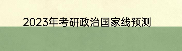 2023年考研政治国家线预测